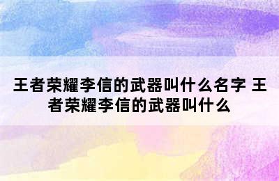 王者荣耀李信的武器叫什么名字 王者荣耀李信的武器叫什么